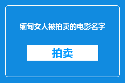 缅甸女人被拍卖的电影名字(缅甸女性的命运：她们是否在被拍卖的电影中被剥夺了尊严？)