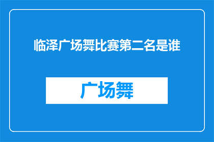 临泽广场舞比赛第二名是谁(临泽广场舞比赛的荣耀之巅：谁是那令人瞩目的第二名？)