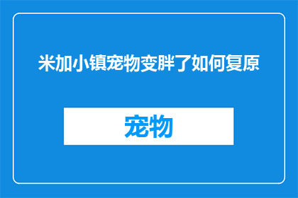 米加小镇宠物变胖了如何复原(如何让米加小镇中的宠物恢复苗条？)