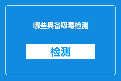 哪些具备吸毒检测(哪些具备吸毒检测功能的工具或设备？)