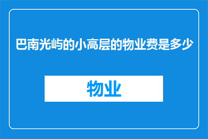 巴南光屿的小高层的物业费是多少(巴南光屿的小高层物业费是多少？)