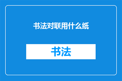 书法对联用什么纸(书法对联应选用何种纸张？)
