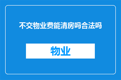 不交物业费能清房吗合法吗(合法吗？不交物业费能否顺利清房？)
