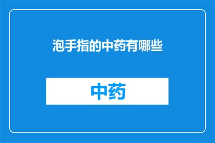 泡手指的中药有哪些(中药泡手指：探索那些能够舒缓疲劳的神奇配方)