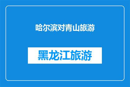 哈尔滨对青山旅游(哈尔滨的青山旅游，是否值得一游？)