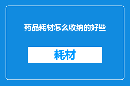 药品耗材怎么收纳的好些(如何更有效地整理和管理药品及耗材？)