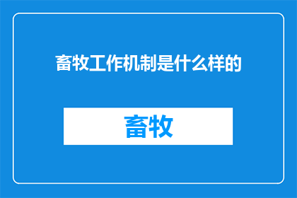 畜牧工作机制是什么样的(如何构建一个高效且有效的畜牧工作机制？)