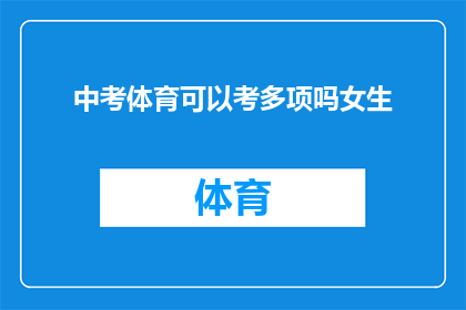 中考体育可以考多项吗女生(中考体育考试中，女生可以参加多项项目吗？)