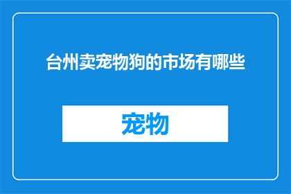 台州卖宠物狗的市场有哪些(台州宠物狗市场现状分析：哪些渠道可购买到心仪的宠物狗？)