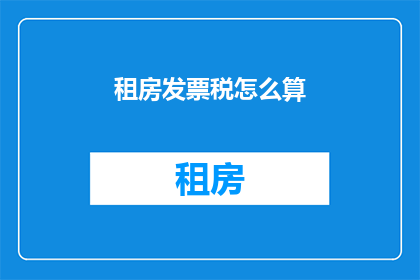 租房发票税怎么算(如何计算租房发票的税额？)