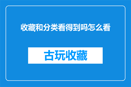 收藏和分类看得到吗怎么看(能否直观地查看收藏和分类？如何操作以便于识别它们？)