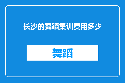 长沙的舞蹈集训费用多少(长沙舞蹈集训的费用是多少？)