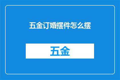 五金订婚摆件怎么摆(如何巧妙布置五金订婚摆件？)