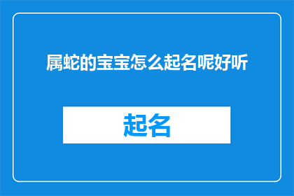属蛇的宝宝怎么起名呢好听(如何为属蛇的宝宝挑选一个既悦耳又寓意深远的名字？)