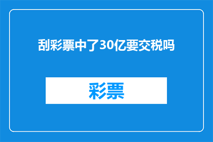刮彩票中了30亿要交税吗(刮彩票中了30亿，需要缴纳税款吗？)
