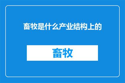畜牧是什么产业结构上的(畜牧产业在产业结构中扮演着怎样的角色？)