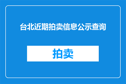 台北近期拍卖信息公示查询(台北近期拍卖信息公示查询，您是否了解？)