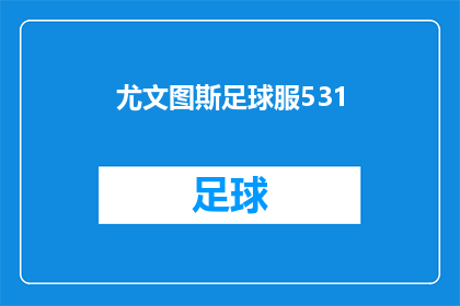 尤文图斯足球服531(尤文图斯足球服531：你了解这款球衣的独特之处吗？)