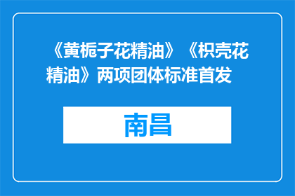 《黄栀子花精油》《枳壳花精油》两项团体标准首发