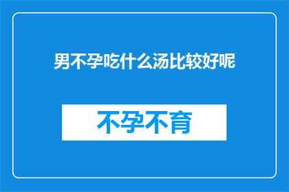 男不孕吃什么汤比较好呢(男性不孕患者应如何选择合适的汤品以促进生育？)