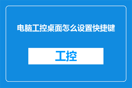电脑工控桌面怎么设置快捷键(如何为电脑工控桌面设置高效快捷键？)