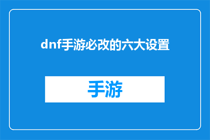dnf手游必改的六大设置(DNF手游：六大关键设置，您是否已调整到位？)