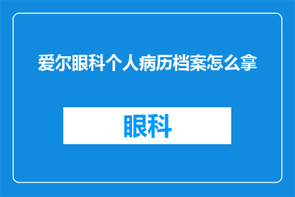 爱尔眼科个人病历档案怎么拿(如何获取爱尔眼科的个人病历档案？)