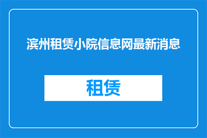 滨州租赁小院信息网最新消息(滨州租赁小院信息网最新动态，您了解了吗？)