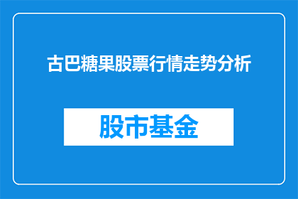 古巴糖果股票行情走势分析(古巴糖果股票行情走势分析：投资者应如何把握投资机会？)