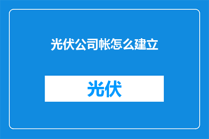 光伏公司帐怎么建立(如何建立光伏公司账目？)