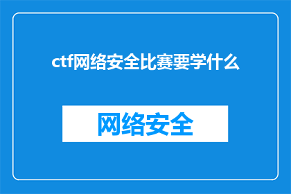 ctf网络安全比赛要学什么(在CTF网络安全比赛中，参赛者需要掌握哪些关键技能？)