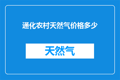 通化农村天然气价格多少(通化地区农村天然气价格是多少？)