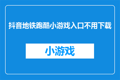 抖音地铁跑酷小游戏入口不用下载(抖音地铁跑酷小游戏入口无需下载，你准备好体验了吗？)
