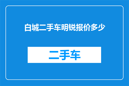 白城二手车明锐报价多少(白城地区二手车市场明锐车型的当前报价是多少？)