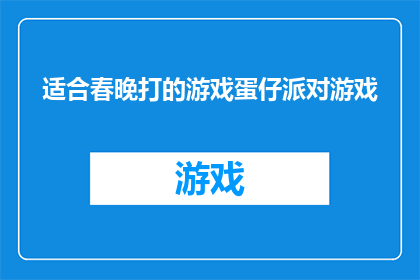 适合春晚打的游戏蛋仔派对游戏(春晚期间，你准备好迎接一场刺激的蛋仔派对游戏了吗？)