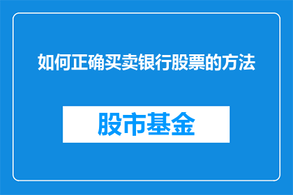 如何正确买卖银行股票的方法(如何正确买卖银行股票的方法是什么？)
