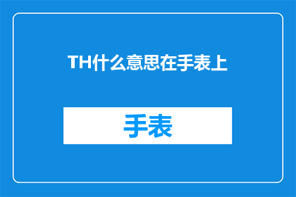TH什么意思在手表上(TH在手表上的含义是什么？)