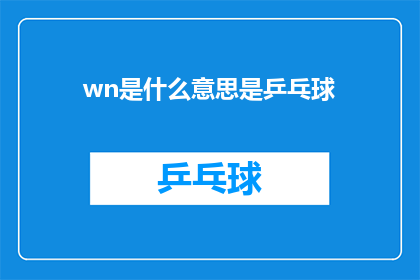wn是什么意思是乒乓球(WN是什么意思是乒乓球？探索乒乓球术语的奥秘)