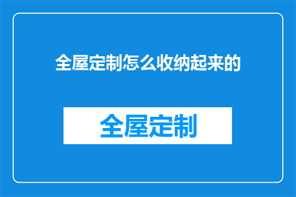 全屋定制怎么收纳起来的(如何高效收纳全屋定制家具？)