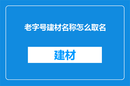 老字号建材名称怎么取名(如何为老字号建材品牌命名？)