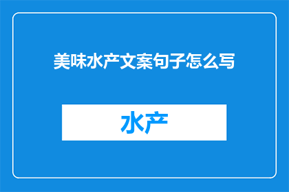 美味水产文案句子怎么写(如何撰写引人入胜的美味水产文案？)