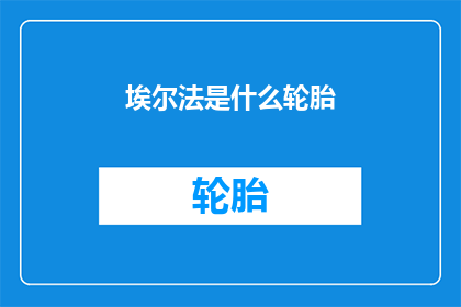 埃尔法是什么轮胎(埃尔法轮胎：您知道是什么吗？)