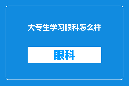 大专生学习眼科怎么样(大专生如何有效学习眼科知识？)