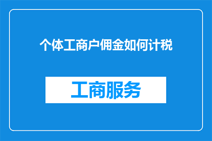 个体工商户佣金如何计税(个体工商户佣金计税的疑问：如何正确计算并申报？)