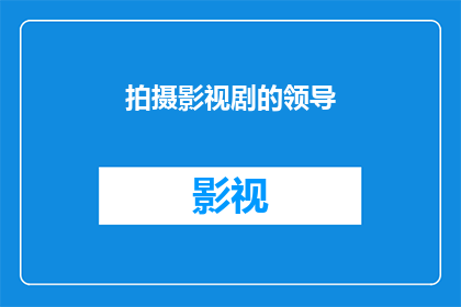 拍摄影视剧的领导(影视剧制作中的关键角色：谁是引领拍摄方向的决策者？)