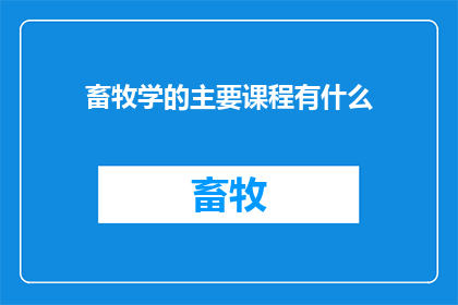 畜牧学的主要课程有什么(畜牧学的主要课程有哪些？)