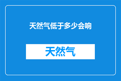 天然气低于多少会响(天然气供应不足时，警报系统会发出何种信号？)