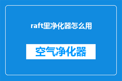 raft里净化器怎么用(如何正确使用Raft中的净化器？)
