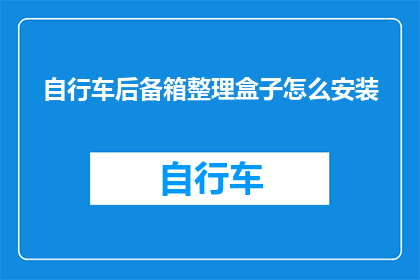 自行车后备箱整理盒子怎么安装(如何正确安装自行车后备箱整理盒子？)