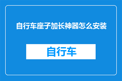 自行车座子加长神器怎么安装(如何正确安装自行车座子加长神器？)